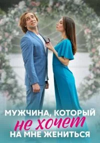 сериал Мужчина который не хочет на мне жениться